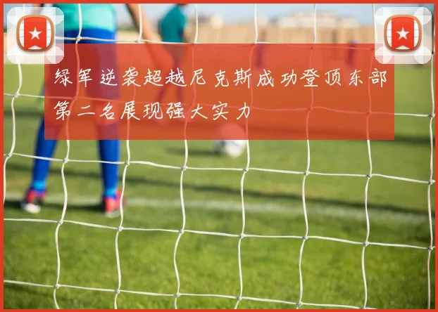 绿军逆袭超越尼克斯成功登顶东部第二名展现强大实力