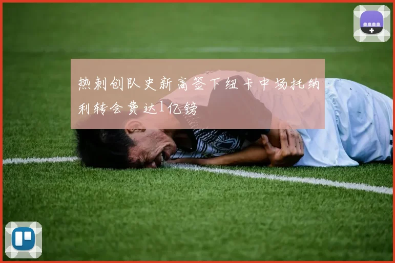 热刺创队史新高签下纽卡中场托纳利转会费达1亿镑