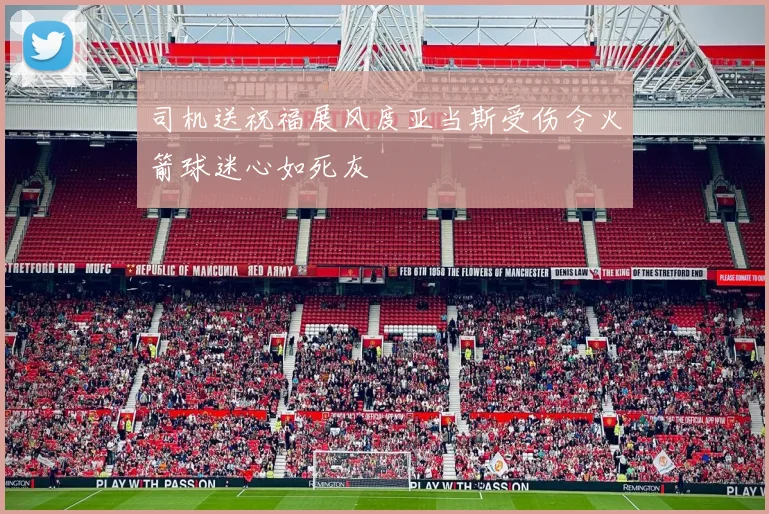 司机送祝福展风度亚当斯受伤令火箭球迷心如死灰