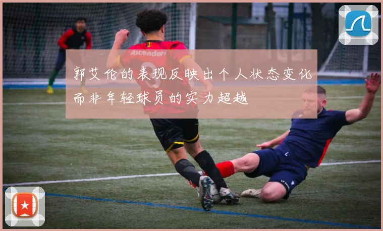 郭艾伦的表现反映出个人状态变化而非年轻球员的实力超越
