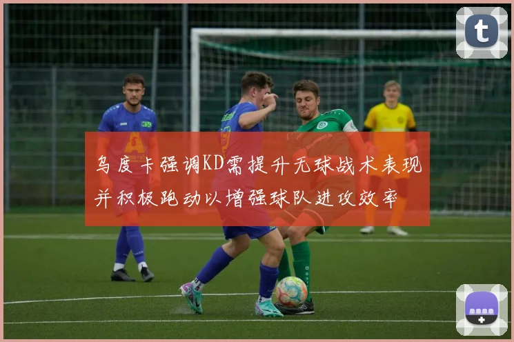 乌度卡强调KD需提升无球战术表现并积极跑动以增强球队进攻效率