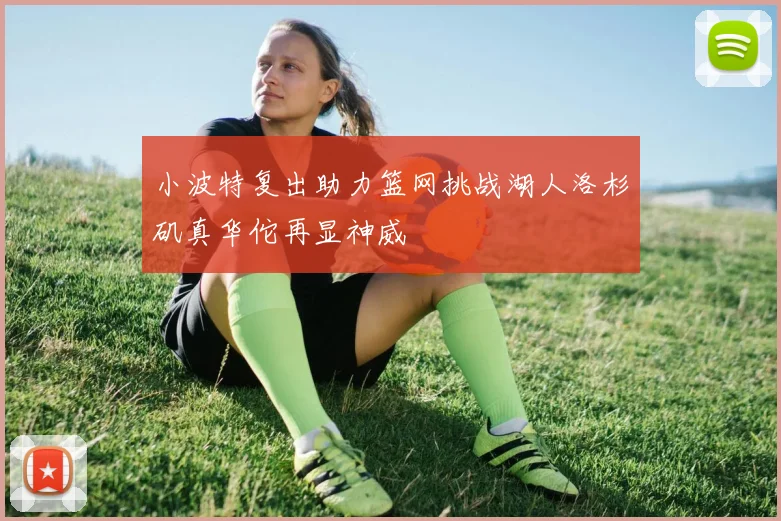 小波特复出助力篮网挑战湖人洛杉矶真华佗再显神威