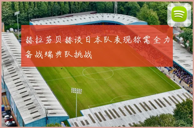 赫拉芬贝赫谈日本队表现称需全力备战瑞典队挑战
