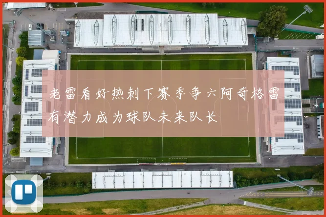 老雷看好热刺下赛季争六阿奇格雷有潜力成为球队未来队长